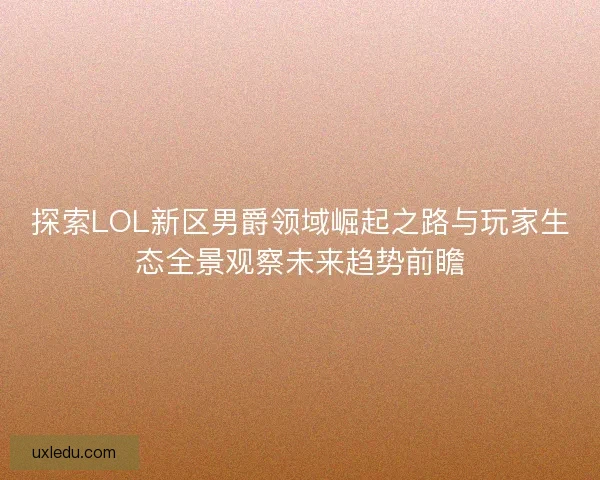 探索LOL新区男爵领域崛起之路与玩家生态全景观察未来趋势前瞻