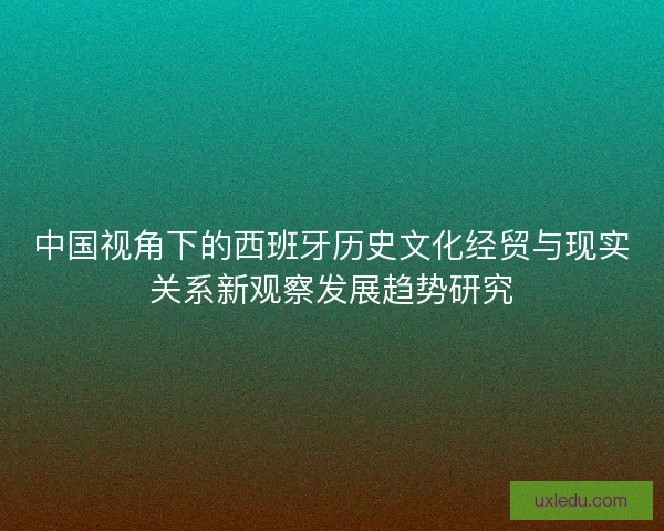 中国视角下的西班牙历史文化经贸与现实关系新观察发展趋势研究