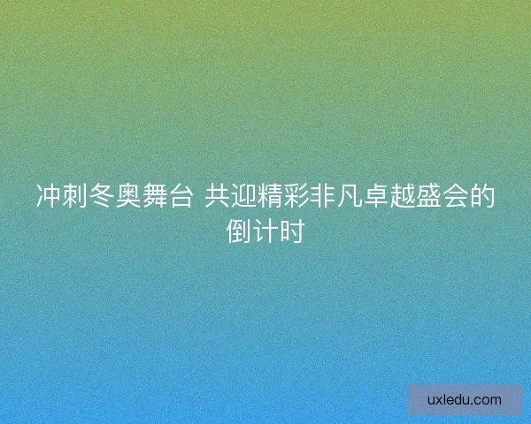 冲刺冬奥舞台 共迎精彩非凡卓越盛会的倒计时